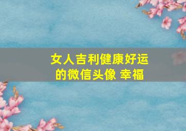 女人吉利健康好运的微信头像 幸福